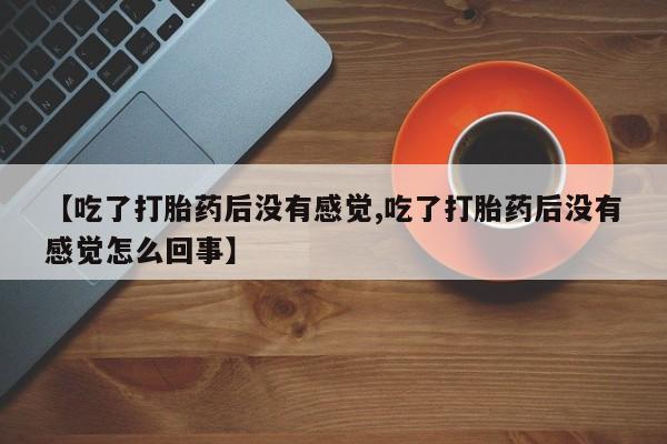 米非米索使用【吃了打胎药后没有感觉,吃了打胎药后没有感觉怎么回事】