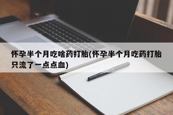 米非米索使用怀孕半个月吃啥药打胎(怀孕半个月吃药打胎只流了一点点血)