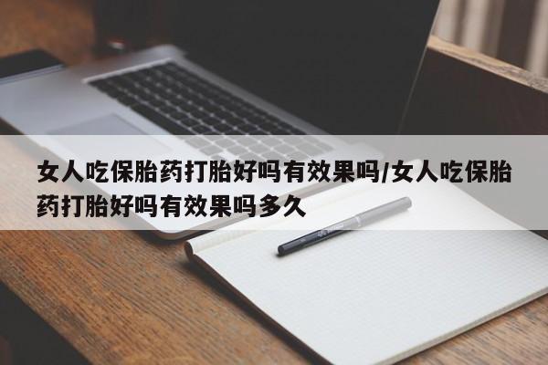 米非米索使用女人吃保胎药打胎好吗有效果吗/女人吃保胎药打胎好吗有效果吗多久