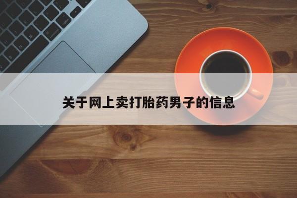 米非米索使用关于网上卖打胎药男子的信息