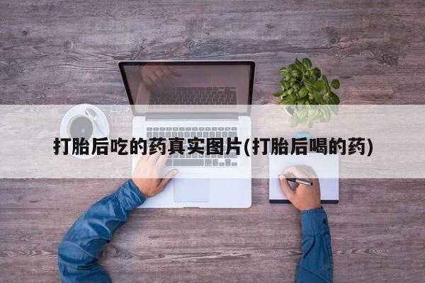 米非米索使用打胎后吃的药真实图片(打胎后喝的药)