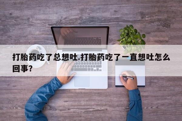 米非米索使用打胎药吃了总想吐.打胎药吃了一直想吐怎么回事？