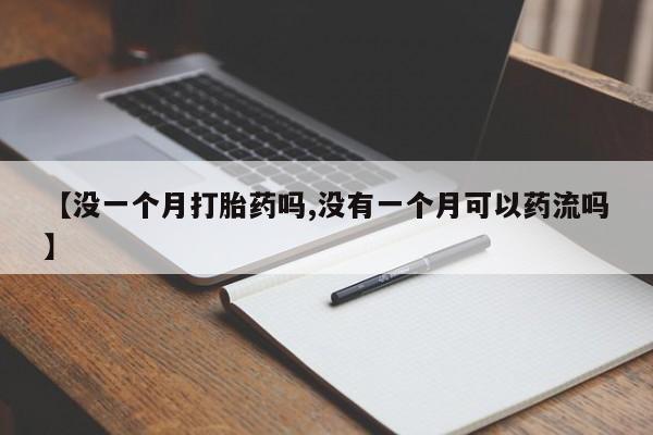 米非米索使用【没一个月打胎药吗,没有一个月可以药流吗】