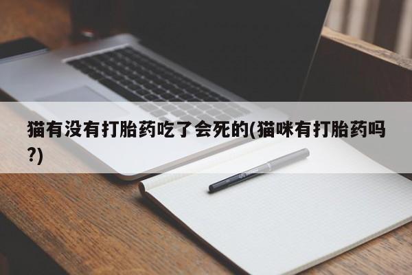 米非米索使用猫有没有打胎药吃了会死的(猫咪有打胎药吗?)