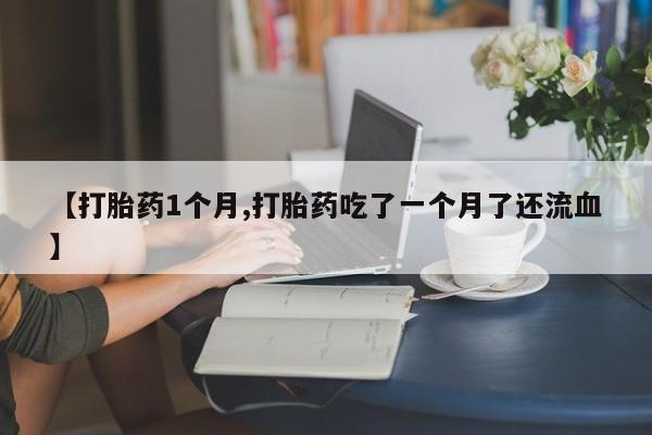 米非米索使用【打胎药1个月,打胎药吃了一个月了还流血】