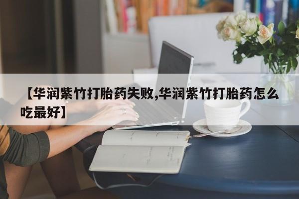 米非米索使用【华润紫竹打胎药失败,华润紫竹打胎药怎么吃最好】