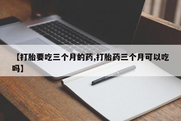 米非米索使用【打胎要吃三个月的药,打胎药三个月可以吃吗】