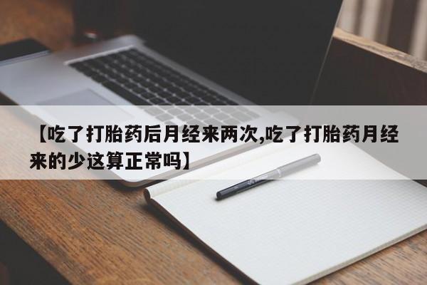 米非米索使用【吃了打胎药后月经来两次,吃了打胎药月经来的少这算正常吗】