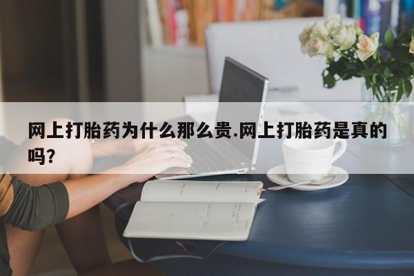 米非米索使用网上打胎药为什么那么贵.网上打胎药是真的吗？
