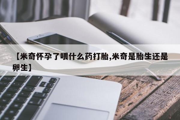 米非米索使用【米奇怀孕了喂什么药打胎,米奇是胎生还是卵生】