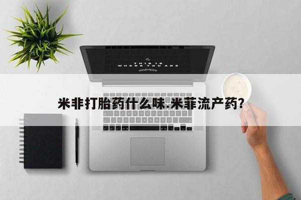 米非米索使用米非打胎药什么味.米菲流产药？