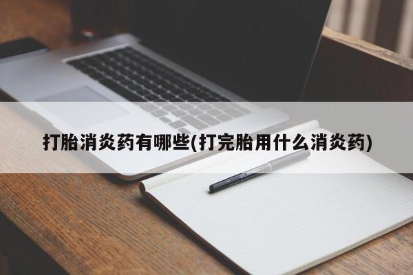米非米索使用打胎消炎药有哪些(打完胎用什么消炎药)