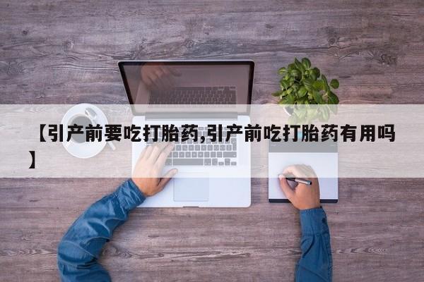 米非米索使用【引产前要吃打胎药,引产前吃打胎药有用吗】