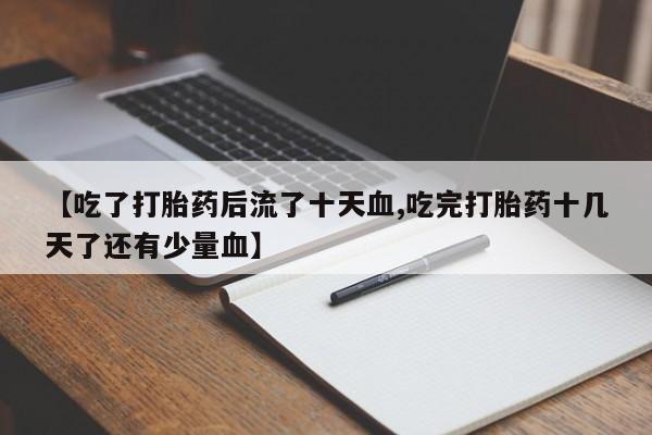 米非米索使用【吃了打胎药后流了十天血,吃完打胎药十几天了还有少量血】