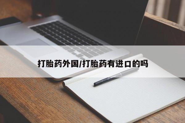 米非米索使用打胎药外国/打胎药有进口的吗