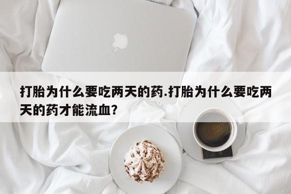 米非米索使用打胎为什么要吃两天的药.打胎为什么要吃两天的药才能流血？