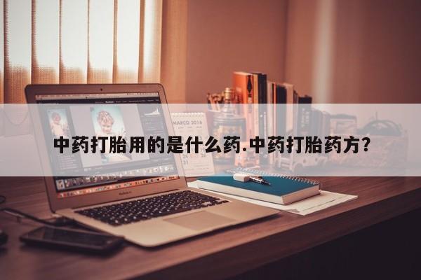 米非米索使用中药打胎用的是什么药.中药打胎药方？
