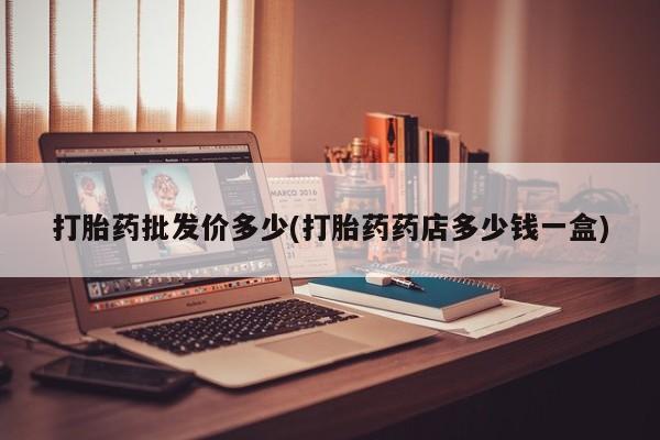 米非米索使用打胎药批发价多少(打胎药药店多少钱一盒)