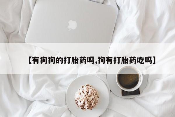 米非米索使用【有狗狗的打胎药吗,狗有打胎药吃吗】