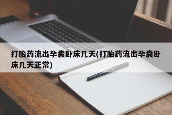 米非米索使用打胎药流出孕囊卧床几天(打胎药流出孕囊卧床几天正常)