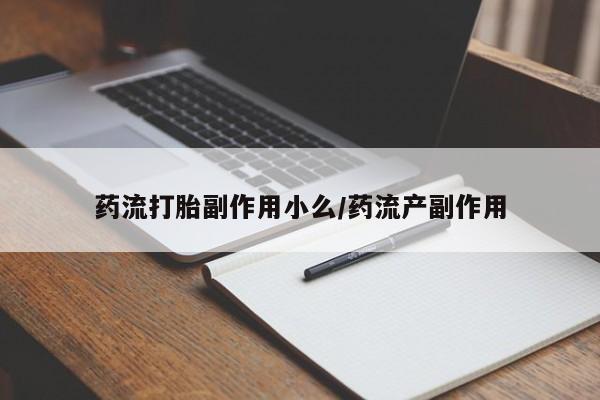 米非米索使用药流打胎副作用小么/药流产副作用