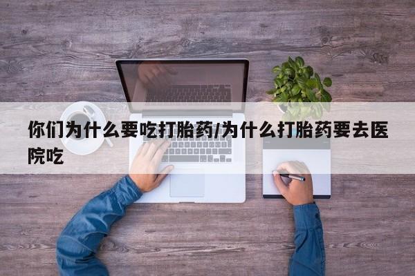 米非米索使用你们为什么要吃打胎药/为什么打胎药要去医院吃