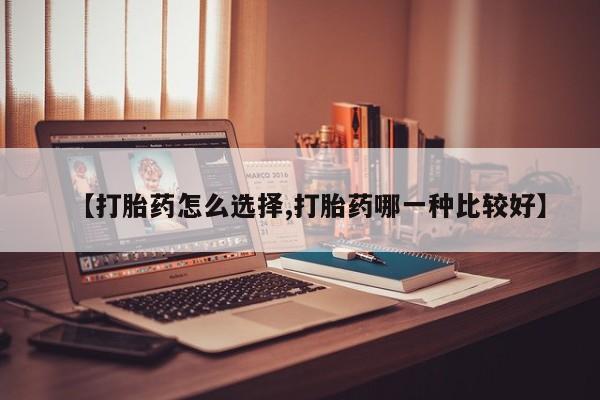 米非米索使用【打胎药怎么选择,打胎药哪一种比较好】