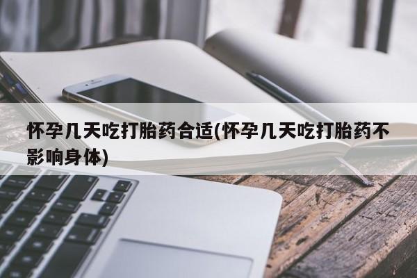 米非米索使用怀孕几天吃打胎药合适(怀孕几天吃打胎药不影响身体)