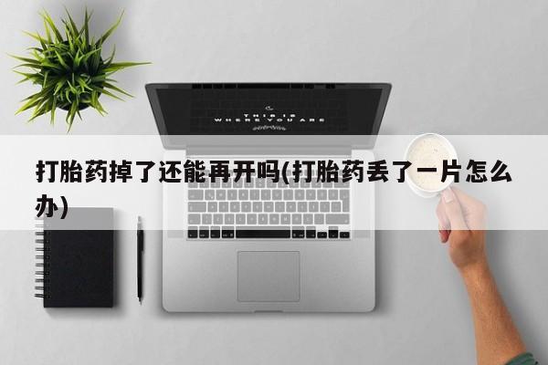 米非米索使用打胎药掉了还能再开吗(打胎药丢了一片怎么办)