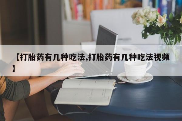 米非米索使用【打胎药有几种吃法,打胎药有几种吃法视频】