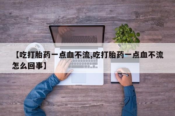 米非米索使用【吃打胎药一点血不流,吃打胎药一点血不流怎么回事】