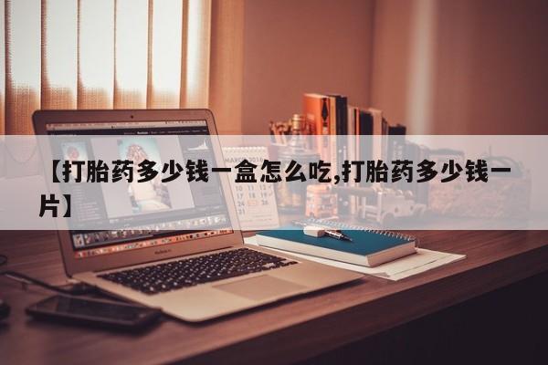 米非米索使用【打胎药多少钱一盒怎么吃,打胎药多少钱一片】