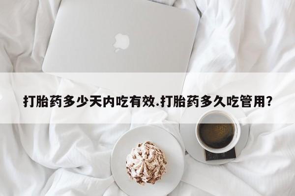 米非米索使用打胎药多少天内吃有效.打胎药多久吃管用？