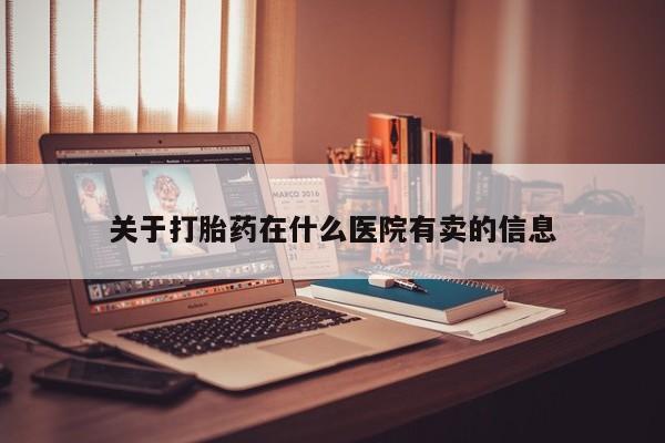 米非米索使用关于打胎药在什么医院有卖的信息