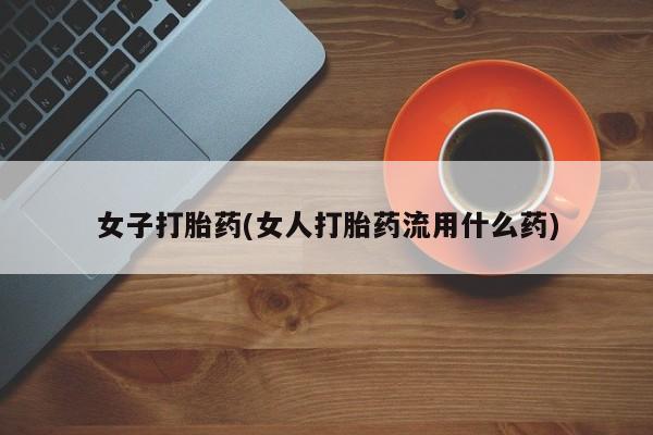 米非米索使用女子打胎药(女人打胎药流用什么药)