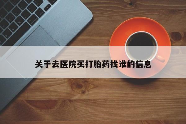 米非米索使用关于去医院买打胎药找谁的信息