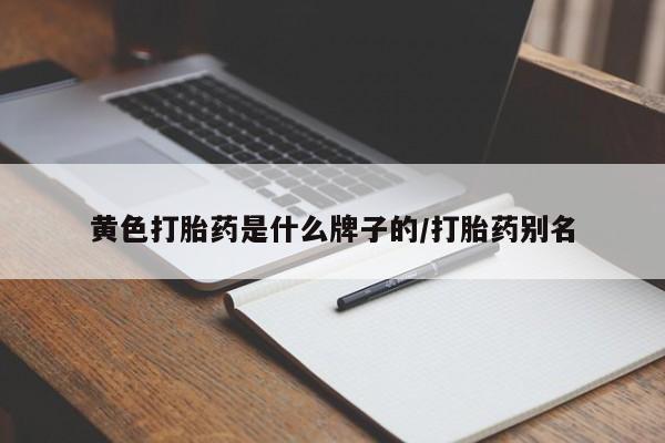 米非米索使用黄色打胎药是什么牌子的/打胎药别名