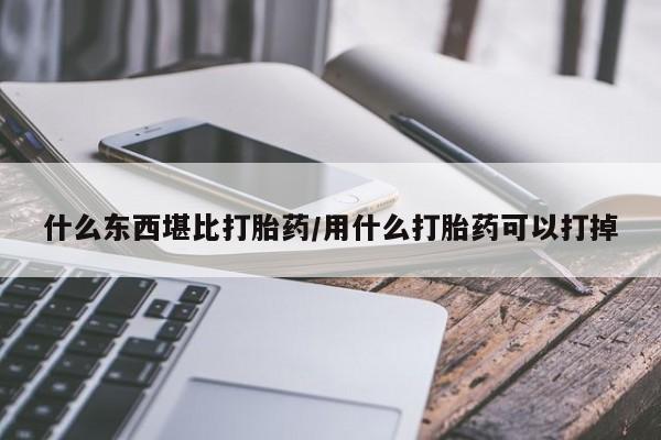 米非米索使用什么东西堪比打胎药/用什么打胎药可以打掉