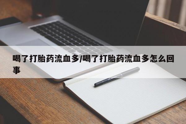 米非米索使用喝了打胎药流血多/喝了打胎药流血多怎么回事