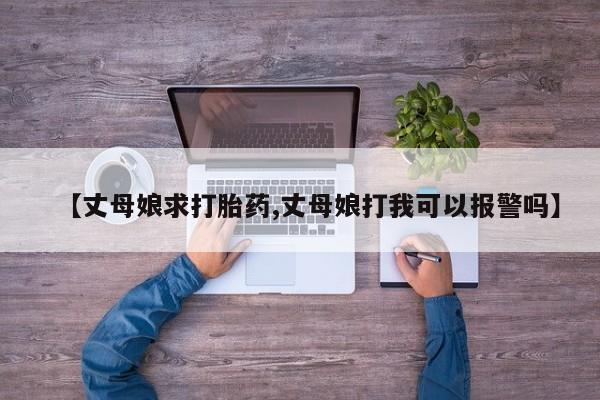 米非米索使用【丈母娘求打胎药,丈母娘打我可以报警吗】