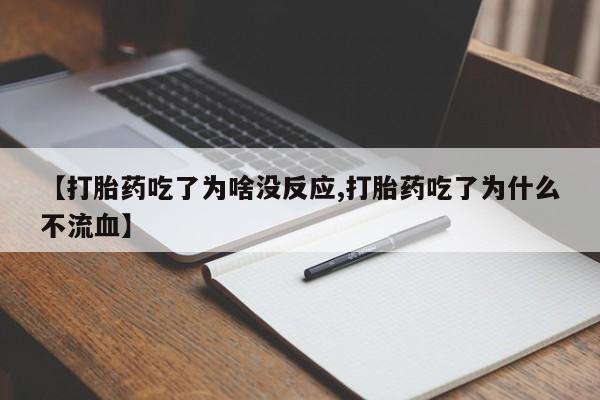 米非米索使用【打胎药吃了为啥没反应,打胎药吃了为什么不流血】