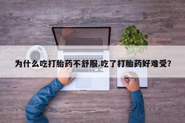 米非米索使用为什么吃打胎药不舒服.吃了打胎药好难受？